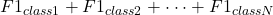 F1_{class1}+F1_{class2}+\cdot\cdot\cdot+F1_{classN}